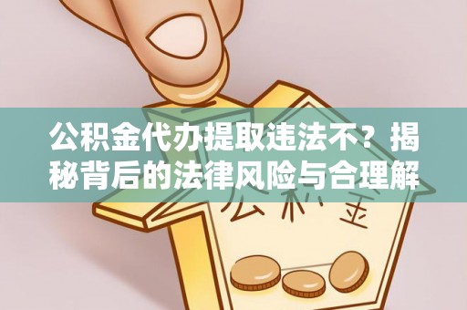 鲅鱼圈公积金代办提取违法不？揭秘背后的法律风险与合理解决方案