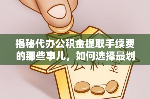 鲅鱼圈揭秘代办公积金提取手续费的那些事儿，如何选择最划算的服务？