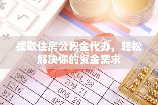 鲅鱼圈提取住房公积金代办，轻松解决你的资金需求