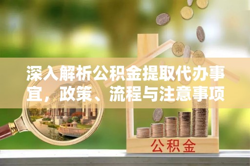 鲅鱼圈深入解析公积金提取代办事宜，政策、流程与注意事项全攻略