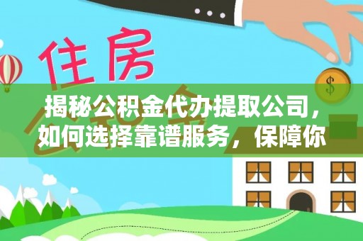 鲅鱼圈揭秘公积金代办提取公司，如何选择靠谱服务，保障你的资金安全