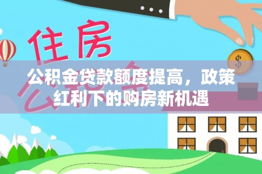 鲅鱼圈公积金贷款额度提高，政策红利下的购房新机遇