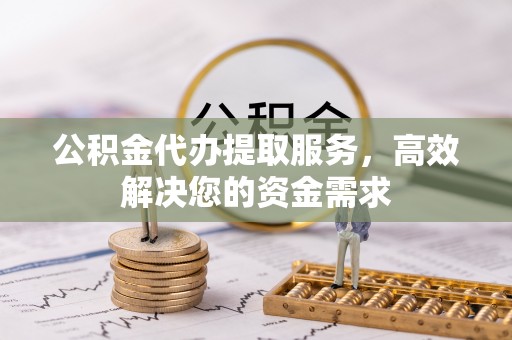 鲅鱼圈公积金代办提取服务，高效解决您的资金需求