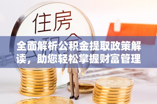 鲅鱼圈全面解析公积金提取政策解读，助您轻松掌握财富管理新方向