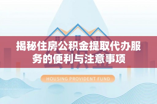 鲅鱼圈揭秘住房公积金提取代办服务的便利与注意事项