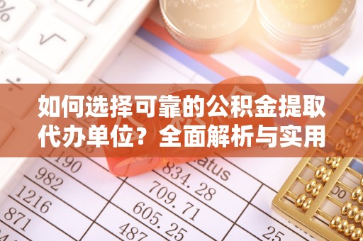 鲅鱼圈如何选择可靠的公积金提取代办单位？全面解析与实用指南