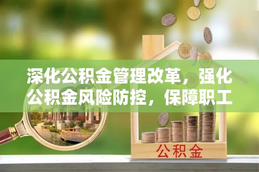 鲅鱼圈深化公积金管理改革，强化公积金风险防控，保障职工权益