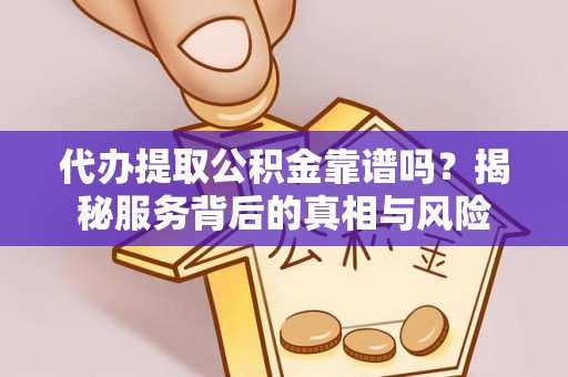 鲅鱼圈代办提取公积金靠谱吗？揭秘服务背后的真相与风险