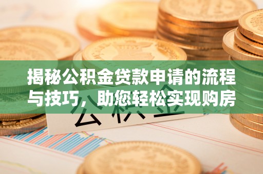 鲅鱼圈揭秘公积金贷款申请的流程与技巧，助您轻松实现购房梦
