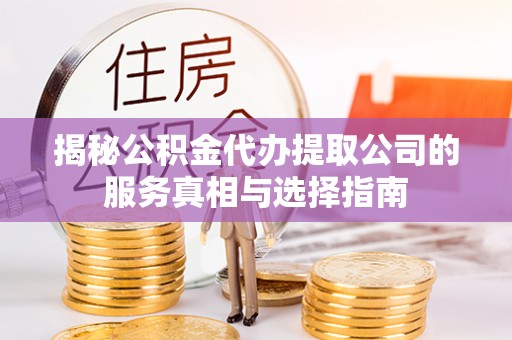 鲅鱼圈揭秘公积金代办提取公司的服务真相与选择指南