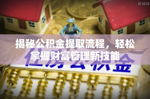 鲅鱼圈揭秘公积金提取流程，轻松掌握财富管理新技能