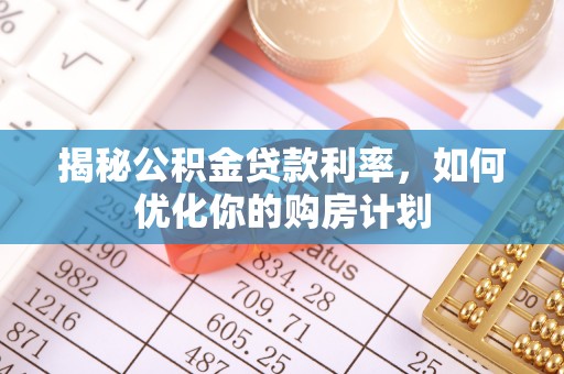鲅鱼圈揭秘公积金贷款利率，如何优化你的购房计划
