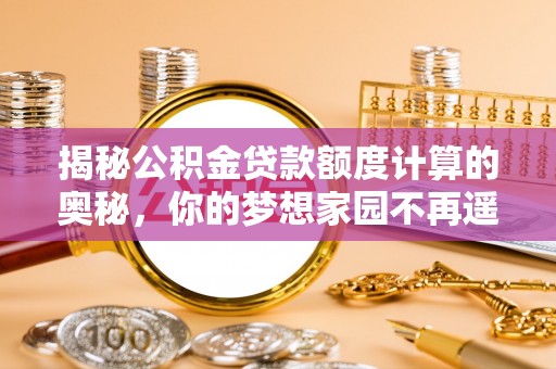 鲅鱼圈揭秘公积金贷款额度计算的奥秘，你的梦想家园不再遥不可及