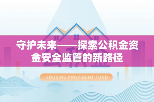 鲅鱼圈守护未来——探索公积金资金安全监管的新路径