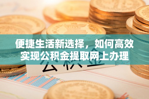 鲅鱼圈便捷生活新选择，如何高效实现公积金提取网上办理