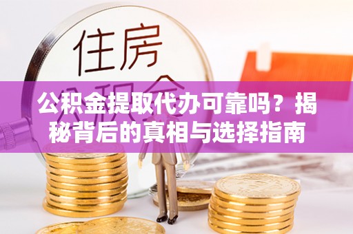 鲅鱼圈公积金提取代办可靠吗？揭秘背后的真相与选择指南