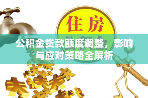 鲅鱼圈公积金贷款额度调整，影响与应对策略全解析