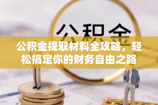 鲅鱼圈公积金提取材料全攻略，轻松搞定你的财务自由之路