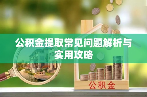 鲅鱼圈公积金提取常见问题解析与实用攻略