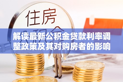 鲅鱼圈解读最新公积金贷款利率调整政策及其对购房者的影响