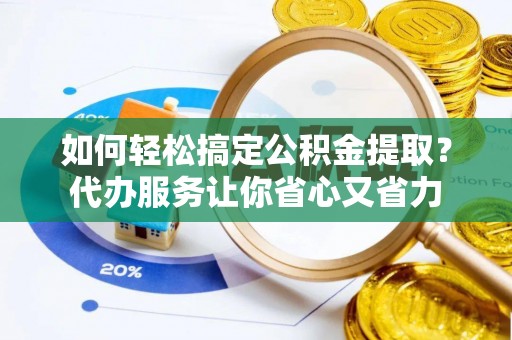 鲅鱼圈如何轻松搞定公积金提取？代办服务让你省心又省力