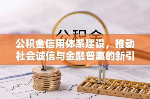 鲅鱼圈公积金信用体系建设，推动社会诚信与金融普惠的新引擎
