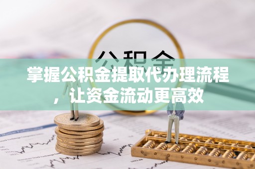鲅鱼圈掌握公积金提取代办理流程，让资金流动更高效