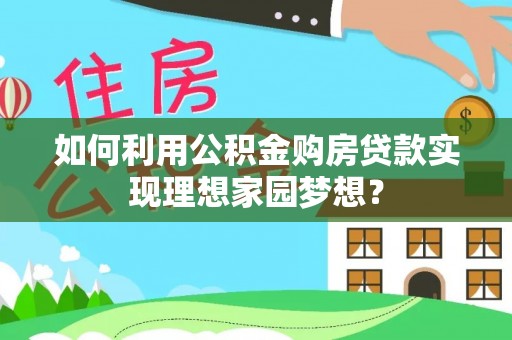 鲅鱼圈如何利用公积金购房贷款实现理想家园梦想？