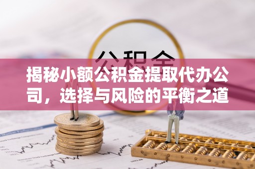 鲅鱼圈揭秘小额公积金提取代办公司，选择与风险的平衡之道