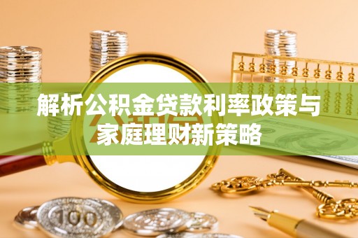 鲅鱼圈解析公积金贷款利率政策与家庭理财新策略