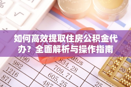 鲅鱼圈如何高效提取住房公积金代办？全面解析与操作指南