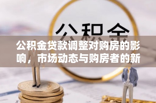 鲅鱼圈公积金贷款调整对购房的影响，市场动态与购房者的新选择