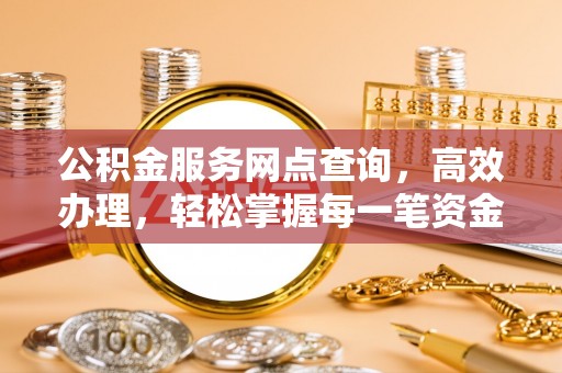 鲅鱼圈公积金服务网点查询，高效办理，轻松掌握每一笔资金动态