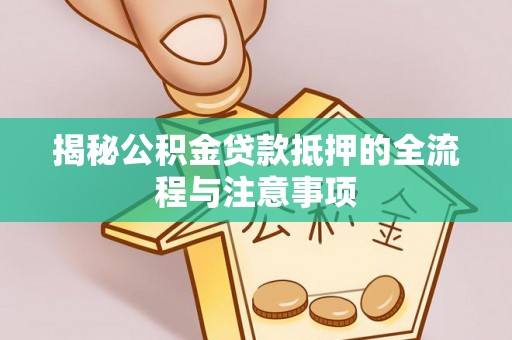 鲅鱼圈揭秘公积金贷款抵押的全流程与注意事项