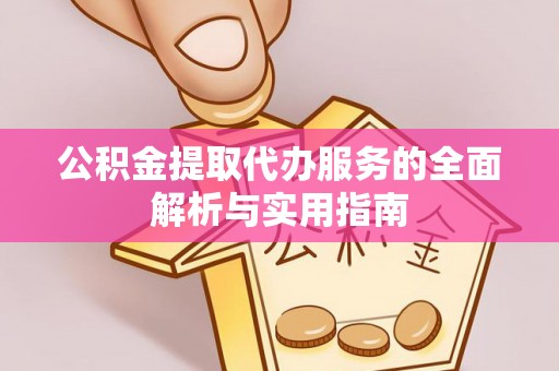 鲅鱼圈公积金提取代办服务的全面解析与实用指南
