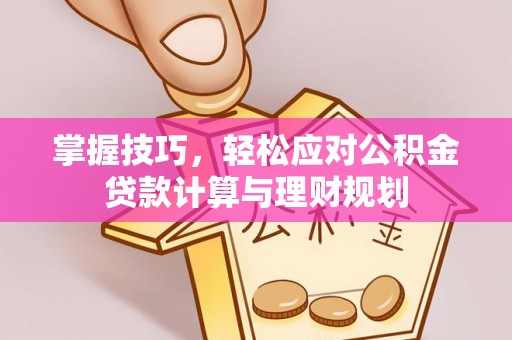 鲅鱼圈掌握技巧，轻松应对公积金贷款计算与理财规划
