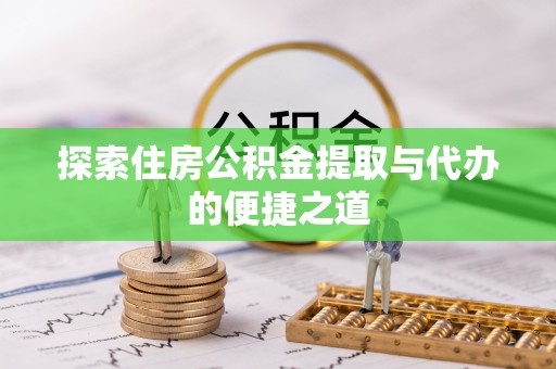 鲅鱼圈探索住房公积金提取与代办的便捷之道