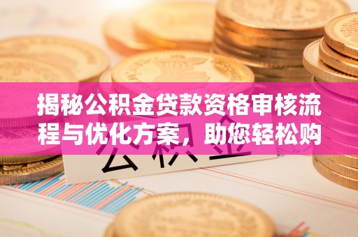 鲅鱼圈揭秘公积金贷款资格审核流程与优化方案，助您轻松购房