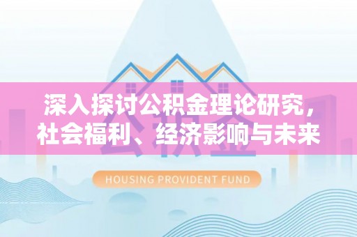 鲅鱼圈深入探讨公积金理论研究，社会福利、经济影响与未来展望