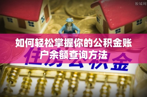 鲅鱼圈如何轻松掌握你的公积金账户余额查询方法