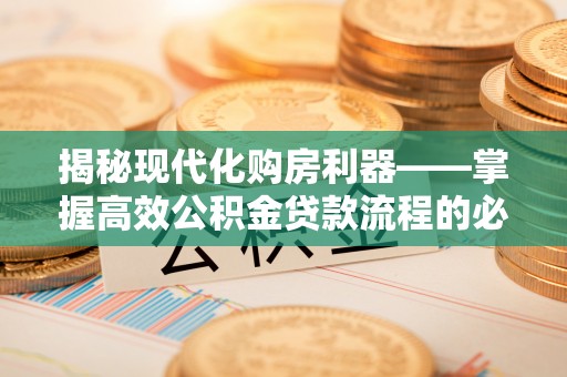 鲅鱼圈揭秘现代化购房利器——掌握高效公积金贷款流程的必备指南