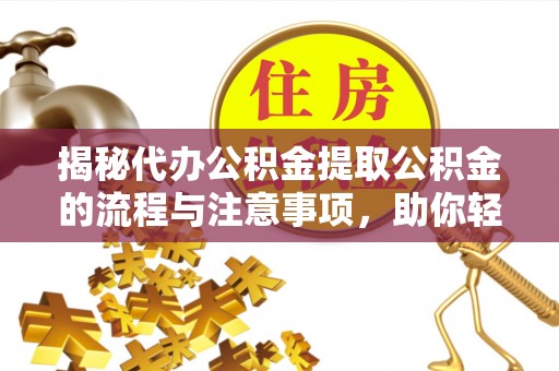 鲅鱼圈揭秘代办公积金提取公积金的流程与注意事项，助你轻松拿回属于你的钱