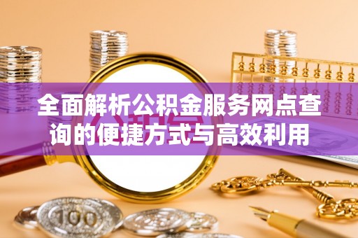 鲅鱼圈全面解析公积金服务网点查询的便捷方式与高效利用
