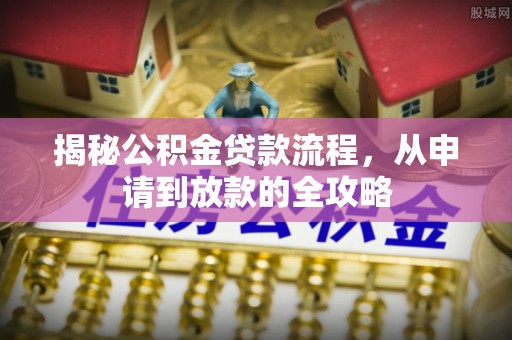 鲅鱼圈揭秘公积金贷款流程，从申请到放款的全攻略