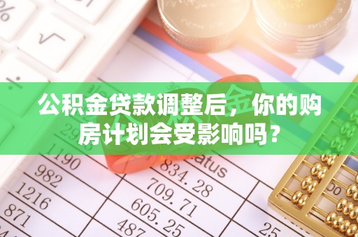 鲅鱼圈公积金贷款调整后，你的购房计划会受影响吗？