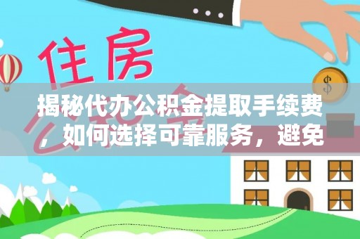 鲅鱼圈揭秘代办公积金提取手续费，如何选择可靠服务，避免隐形陷阱