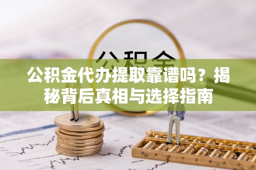 鲅鱼圈公积金代办提取靠谱吗？揭秘背后真相与选择指南