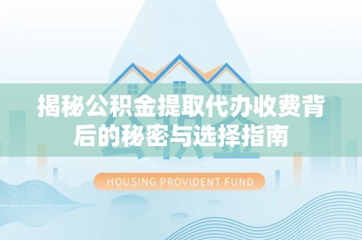 鲅鱼圈揭秘公积金提取代办收费背后的秘密与选择指南