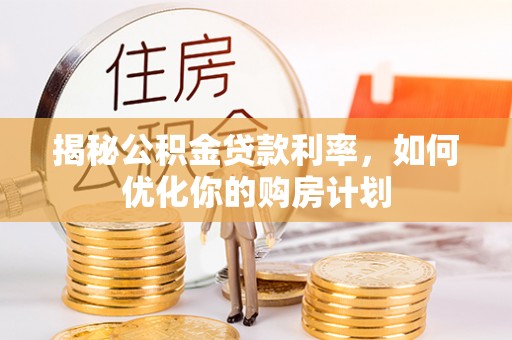 鲅鱼圈揭秘公积金贷款利率，如何优化你的购房计划