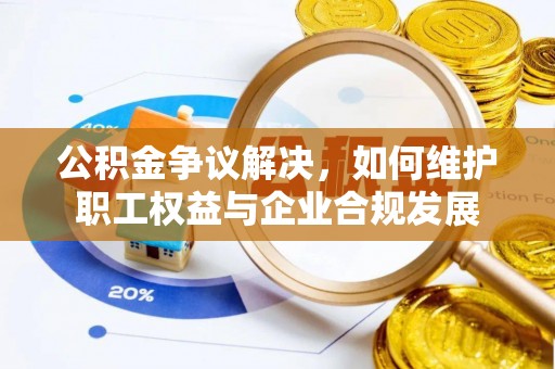 鲅鱼圈公积金争议解决，如何维护职工权益与企业合规发展